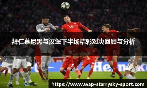 拜仁慕尼黑与汉堡下半场精彩对决回顾与分析
