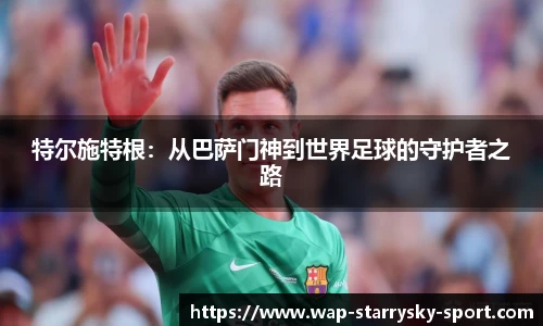 特尔施特根：从巴萨门神到世界足球的守护者之路