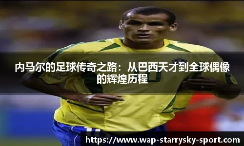内马尔的足球传奇之路：从巴西天才到全球偶像的辉煌历程