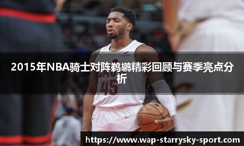 2015年NBA骑士对阵鹈鹕精彩回顾与赛季亮点分析