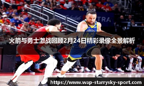 火箭与勇士激战回顾2月24日精彩录像全景解析